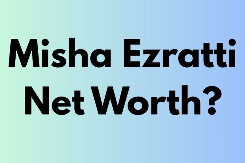 Understanding Misha Ezratti and His Net Worth